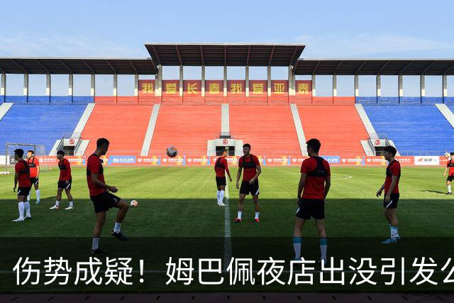 伤势成疑！姆巴佩夜店出没引发公众热议