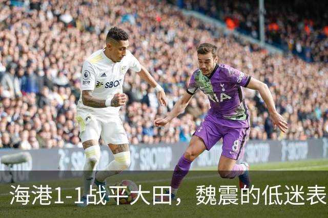 海港1-1战平大田，魏震的低迷表现成致命隐患