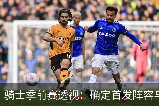骑士季前赛透视：确定首发阵容与新秀崛起